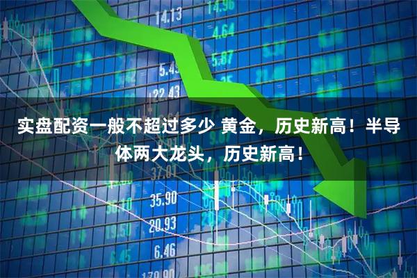 实盘配资一般不超过多少 黄金，历史新高！半导体两大龙头，历史新高！