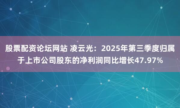 股票配资论坛网站 凌云光：2025年第三季度归属于上市公司股东的净利润同比增长47.97%