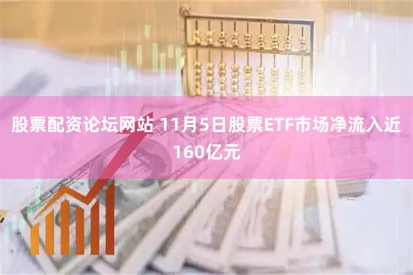 股票配资论坛网站 11月5日股票ETF市场净流入近160亿元