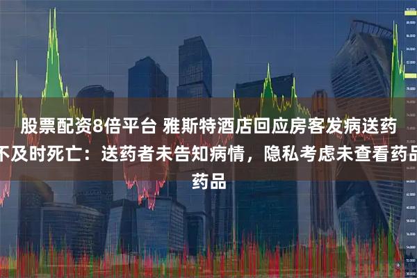 股票配资8倍平台 雅斯特酒店回应房客发病送药不及时死亡：送药者未告知病情，隐私考虑未查看药品