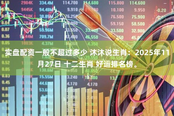 实盘配资一般不超过多少 沐沐说生肖：2025年11月27日 十二生肖 好运排名榜。
