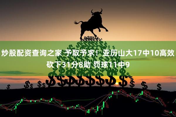 炒股配资查询之家 予取予求！亚历山大17中10高效砍下31分8助 罚球11中9