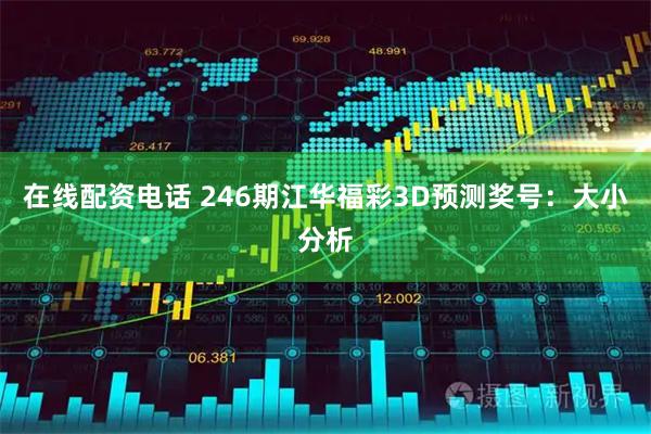 在线配资电话 246期江华福彩3D预测奖号：大小分析