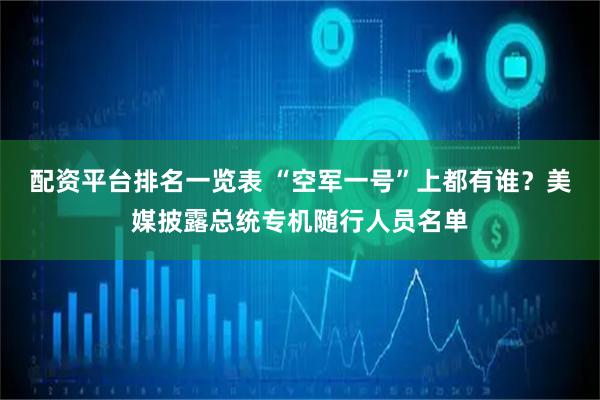 配资平台排名一览表 “空军一号”上都有谁？美媒披露总统专机随行人员名单