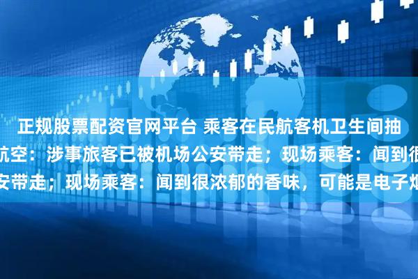 正规股票配资官网平台 乘客在民航客机卫生间抽烟触发烟雾报警，长龙航空：涉事旅客已被机场公安带走；现场乘客：闻到很浓郁的香味，可能是电子烟