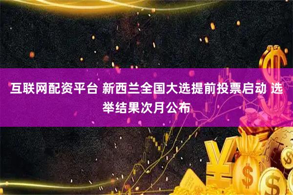 互联网配资平台 新西兰全国大选提前投票启动 选举结果次月公布